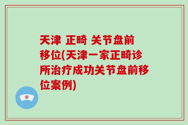 天津 正畸 关节盘前移位(天津一家正畸诊所成功关节盘前移位案例) 天津 正畸 关节盘前移位(天津一家正畸诊所成功关节盘前移位案例)