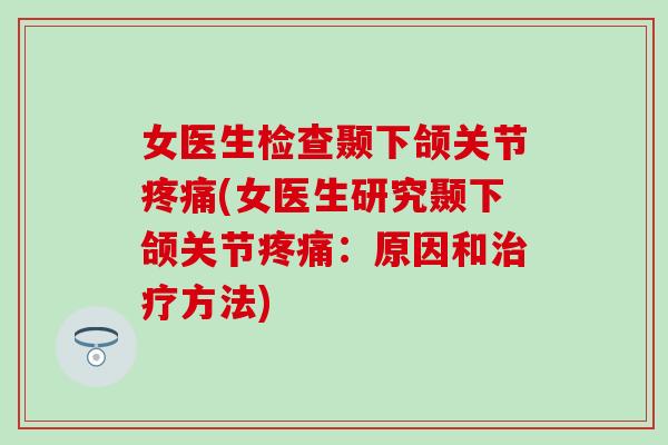 女医生检查颞下颌关节(女医生研究颞下颌关节：原因和方法)