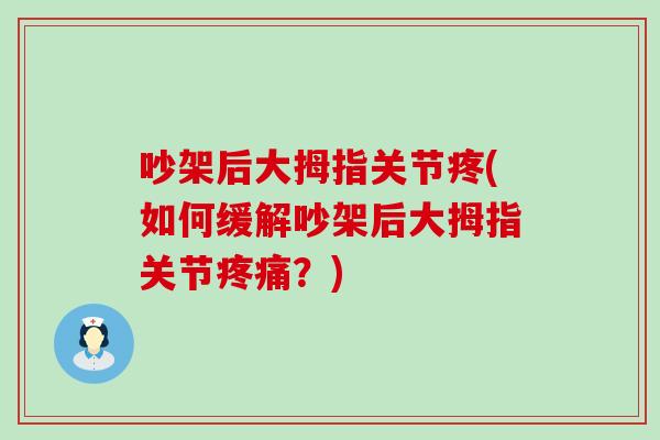 吵架后大拇指关节疼(如何缓解吵架后大拇指关节?) 吵架后大拇指关节疼(如何缓解吵架后大拇指关节?)