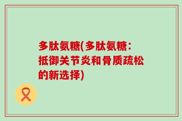 多肽氨糖(多肽氨糖：抵御和的新选择)
