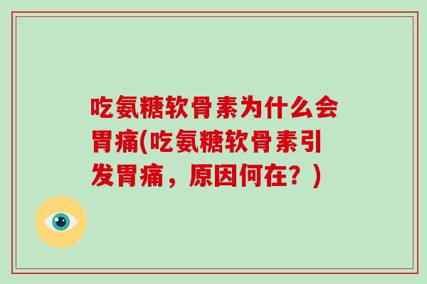 吃氨糖软骨素为什么会胃痛(吃氨糖软骨素引发胃痛,原因何在?) 吃氨糖软骨素为什么会胃痛(吃氨糖软骨素引发胃痛,原因何在?)