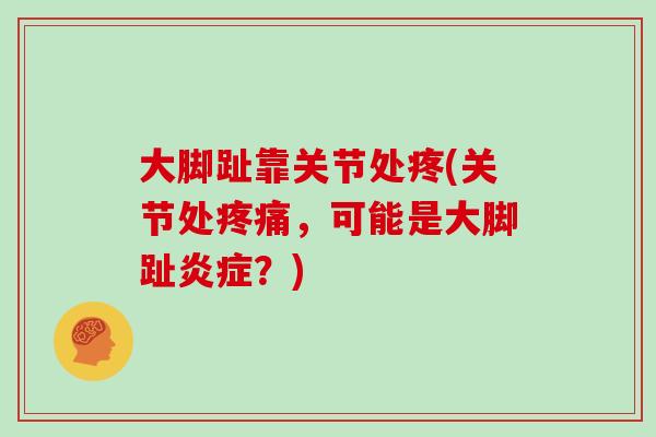 大脚趾靠关节处疼(关节处，可能是大脚趾？)