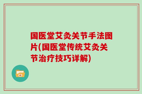 国医堂艾灸关节手法图片(国医堂传统艾灸关节技巧详解) 国医堂艾灸关节手法图片(国医堂传统艾灸关节技巧详解)