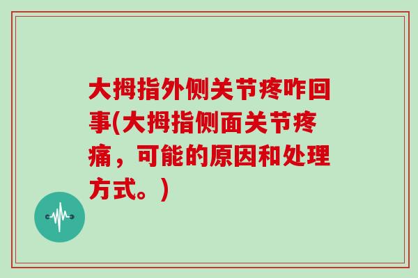 大拇指外侧关节疼咋回事(大拇指侧面关节，可能的原因和处理方式。)