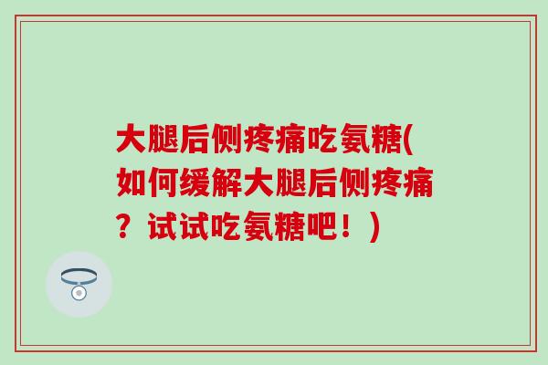 大腿后侧吃氨糖(如何缓解大腿后侧?试试吃氨糖吧!) 大腿后侧吃氨糖(如何缓解大腿后侧?试试吃氨糖吧!)