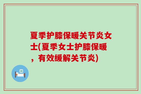 夏季护膝保暖女士(夏季女士护膝保暖，有效缓解)