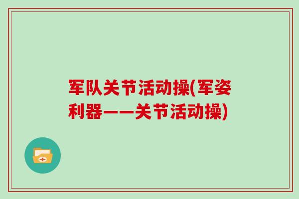 军队关节活动操(军姿利器——关节活动操)
