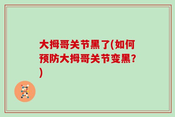 大拇哥关节黑了(如何大拇哥关节变黑？)