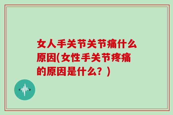 女人手关节关节痛什么原因(女性手关节的原因是什么?) 女人手关节关节痛什么原因(女性手关节的原因是什么?)