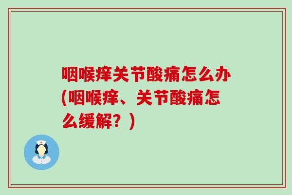 咽喉痒关节酸痛怎么办(咽喉痒、关节酸痛怎么缓解？)