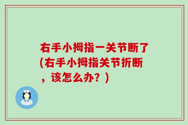 右手小拇指一关节断了(右手小拇指关节折断，该怎么办？)