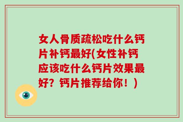 女人吃什么钙片补钙好(女性补钙应该吃什么钙片效果好?钙片推荐给你!) 女人吃什么钙片补钙好(女性补钙应该吃什么钙片效果好?钙片推荐给你!)