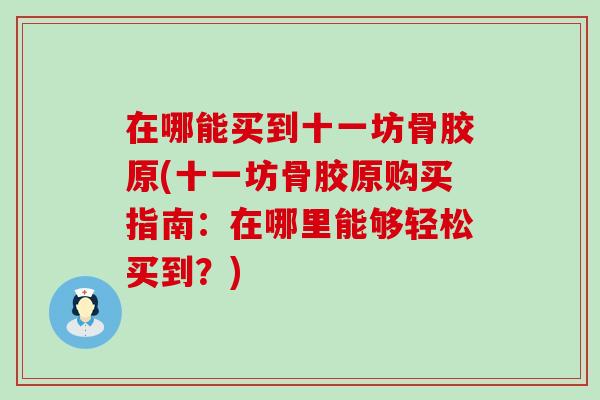 在哪能买到十一坊骨胶原(十一坊骨胶原购买指南:在哪里能够轻松买到?) 在哪能买到十一坊骨胶原(十一坊骨胶原购买指南:在哪里能够轻松买到?)
