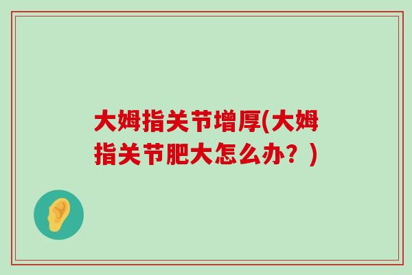 大姆指关节增厚(大姆指关节肥大怎么办？)
