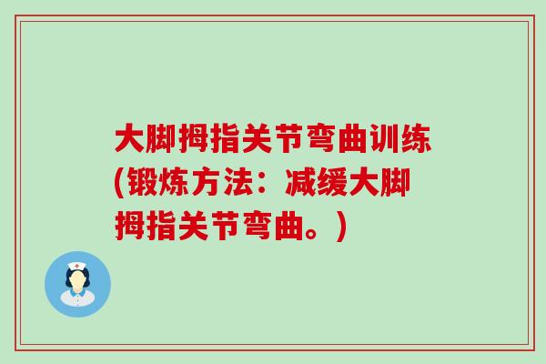 大脚拇指关节弯曲训练(锻炼方法:减缓大脚拇指关节弯曲。) 大脚拇指关节弯曲训练(锻炼方法:减缓大脚拇指关节弯曲。)