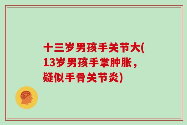 十三岁男孩手关节大(13岁男孩手掌，疑似手骨)