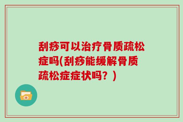 刮痧可以症吗(刮痧能缓解症症状吗?) 刮痧可以症吗(刮痧能缓解症症状吗?)