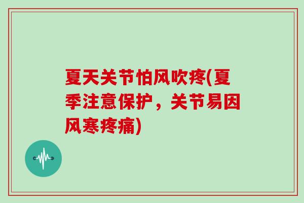 夏天关节怕风吹疼(夏季注意保护,关节易因风寒) 夏天关节怕风吹疼(夏季注意保护,关节易因风寒)