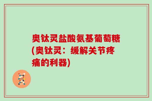 奥钛灵盐酸氨基葡萄糖(奥钛灵：缓解关节的利器)