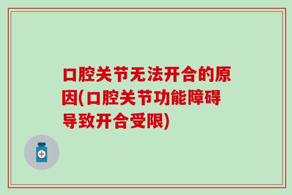 口腔关节无法开合的原因(口腔关节功能障碍导致开合受限) 口腔关节无法开合的原因(口腔关节功能障碍导致开合受限)