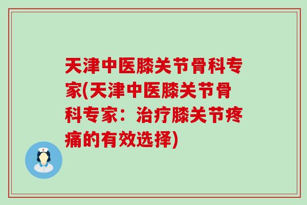 天津中医膝关节骨科专家(天津中医膝关节骨科专家:膝关节的有效选择) 天津中医膝关节骨科专家(天津中医膝关节骨科专家:膝关节的有效选择)