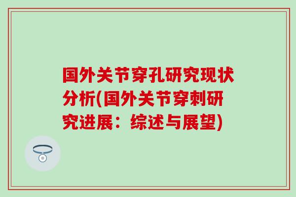 国外关节穿孔研究现状分析(国外关节穿刺研究进展:综述与展望) 国外关节穿孔研究现状分析(国外关节穿刺研究进展:综述与展望)