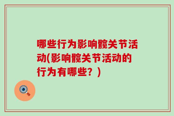 哪些行为影响髋关节活动(影响髋关节活动的行为有哪些?) 哪些行为影响髋关节活动(影响髋关节活动的行为有哪些?)