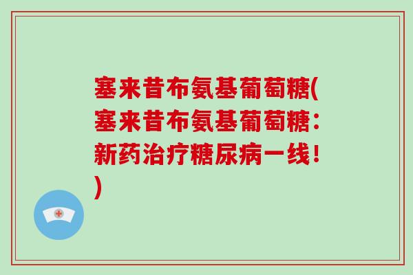 塞来昔布氨基葡萄糖(塞来昔布氨基葡萄糖：新药一线！)