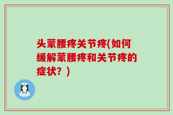 头蒙腰疼关节疼(如何缓解蒙腰疼和关节疼的症状?) 头蒙腰疼关节疼(如何缓解蒙腰疼和关节疼的症状?)