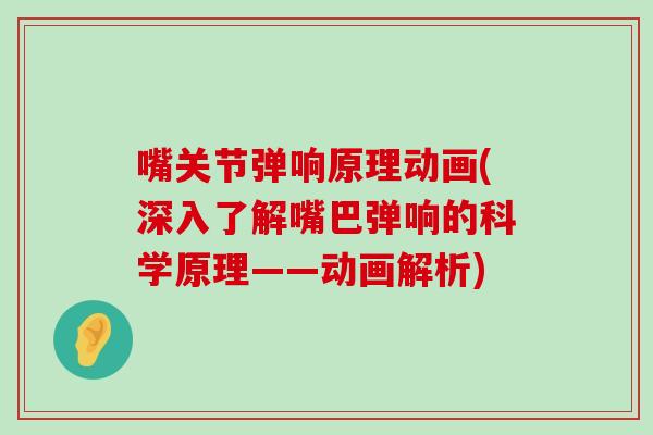 嘴关节弹响原理动画(深入了解嘴巴弹响的科学原理——动画解析)