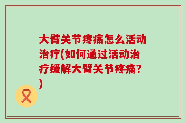 大臂关节怎么活动(如何通过活动缓解大臂关节?) 大臂关节怎么活动(如何通过活动缓解大臂关节?)