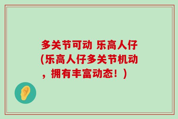 多关节可动 乐高人仔(乐高人仔多关节机动,拥有丰富动态!) 多关节可动 乐高人仔(乐高人仔多关节机动,拥有丰富动态!)