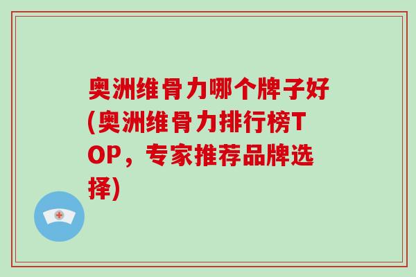 奥洲维骨力哪个牌子好(奥洲维骨力排行榜TOP,专家推荐品牌选择) 奥洲维骨力哪个牌子好(奥洲维骨力排行榜TOP,专家推荐品牌选择)