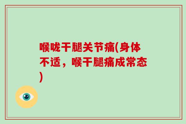 喉咙干腿关节痛(身体不适,喉干腿痛成常态) 喉咙干腿关节痛(身体不适,喉干腿痛成常态)