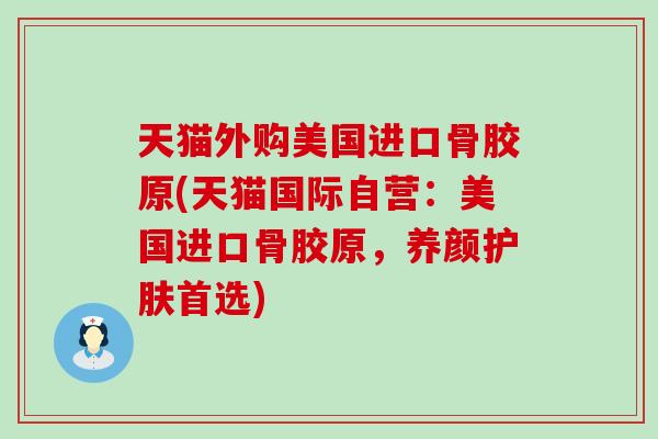 天猫外购美国进口骨胶原(天猫国际自营:美国进口骨胶原,养颜护肤首选) 天猫外购美国进口骨胶原(天猫国际自营:美国进口骨胶原,养颜护肤首选)