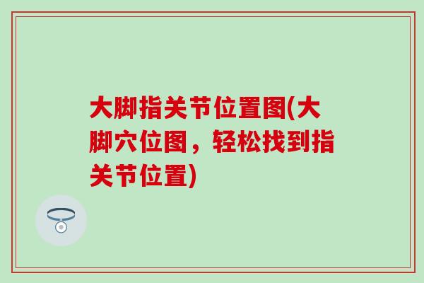 大脚指关节位置图(大脚穴位图,轻松找到指关节位置) 大脚指关节位置图(大脚穴位图,轻松找到指关节位置)