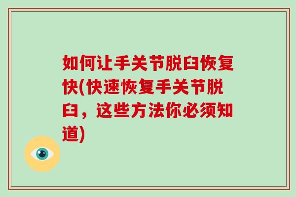 如何让手关节脱臼恢复快(快速恢复手关节脱臼,这些方法你必须知道) 如何让手关节脱臼恢复快(快速恢复手关节脱臼,这些方法你必须知道)