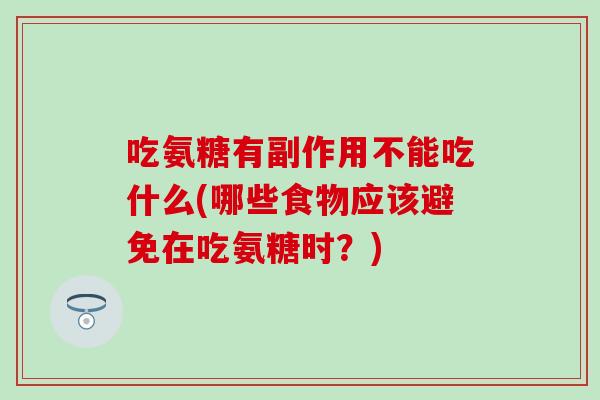 吃氨糖有副作用不能吃什么(哪些食物应该避免在吃氨糖时?) 吃氨糖有副作用不能吃什么(哪些食物应该避免在吃氨糖时?)