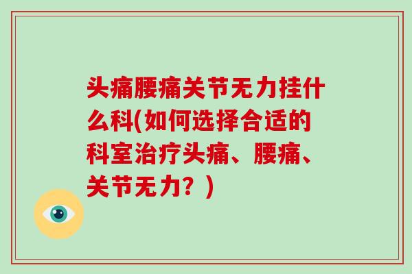 头痛腰痛关节无力挂什么科(如何选择合适的科室头痛、腰痛、关节无力?) 头痛腰痛关节无力挂什么科(如何选择合适的科室头痛、腰痛、关节无力?)