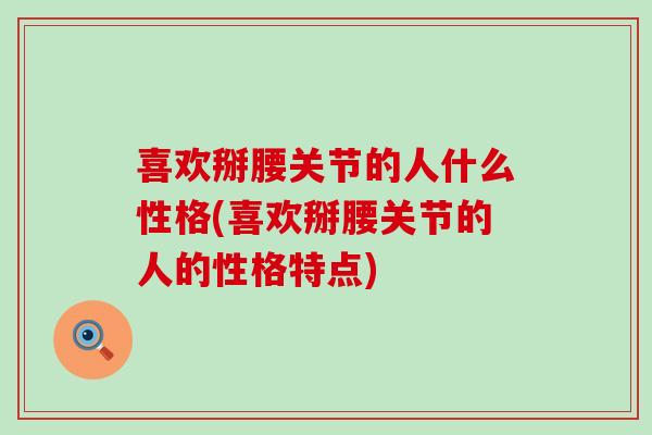 喜欢掰腰关节的人什么性格(喜欢掰腰关节的人的性格特点) 喜欢掰腰关节的人什么性格(喜欢掰腰关节的人的性格特点)