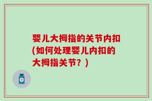 婴儿大拇指的关节内扣(如何处理婴儿内扣的大拇指关节？)
