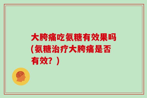 大胯痛吃氨糖有效果吗(氨糖大胯痛是否有效?) 大胯痛吃氨糖有效果吗(氨糖大胯痛是否有效?)