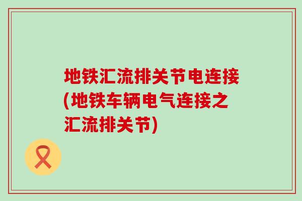 地铁汇流排关节电连接(地铁车辆电气连接之汇流排关节)