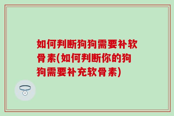 如何判断狗狗需要补软骨素(如何判断你的狗狗需要补充软骨素)