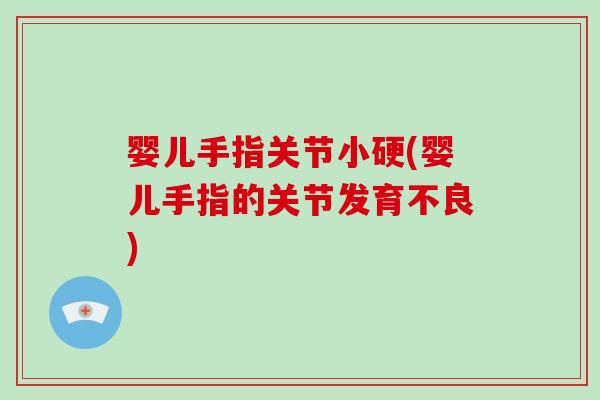 婴儿手指关节小硬(婴儿手指的关节发育不良) 婴儿手指关节小硬(婴儿手指的关节发育不良)