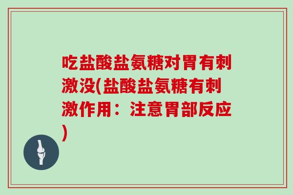 吃盐酸盐氨糖对胃有刺激没(盐酸盐氨糖有刺激作用：注意胃部反应)