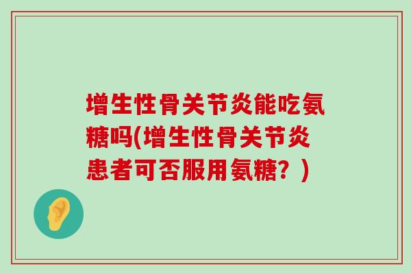 增生性骨能吃氨糖吗(增生性骨患者可否服用氨糖？)