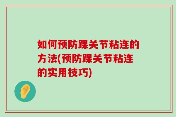 如何踝关节粘连的方法(踝关节粘连的实用技巧) 如何踝关节粘连的方法(踝关节粘连的实用技巧)