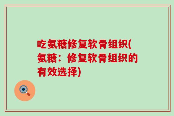 吃氨糖修复软骨组织(氨糖：修复软骨组织的有效选择)