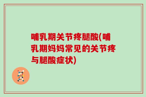 哺乳期关节疼腿酸(哺乳期妈妈常见的关节疼与腿酸症状) 哺乳期关节疼腿酸(哺乳期妈妈常见的关节疼与腿酸症状)
